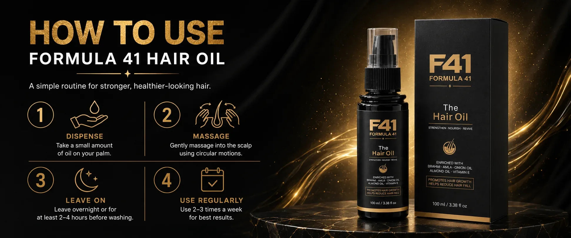 How to use. 01 Dispense a small amount on your palm. 02 Massage into the scalp in circular motions. 03 Leave overnight or at least 2 to 4 hours before washing. 04 Use 2 to 3 times a week.